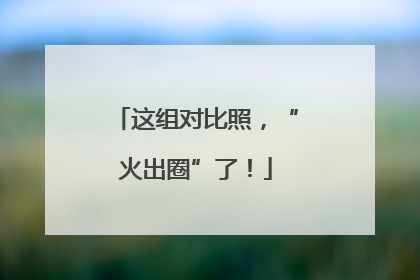 这组对比照，“火出圈”了！